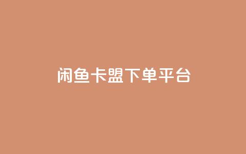 闲鱼卡盟下单平台 - 闲鱼辅助下单平台全攻略~ 第1张 闲鱼卡盟下单平台 - 闲鱼辅助下单平台全攻略~ 第1张