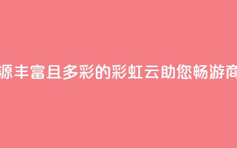 市场资源丰富且多彩的彩虹云,助您畅游商机海洋 第1张 市场资源丰富且多彩的彩虹云,助您畅游商机海洋 第1张