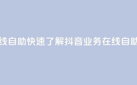 抖音业务在线自助 - 快速了解抖音业务在线自助功能! 第1张 抖音业务在线自助 - 快速了解抖音业务在线自助功能! 第1张