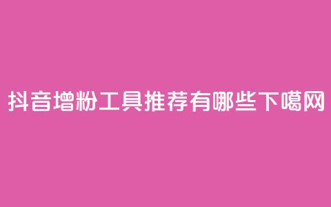 抖音增粉工具推荐有哪些 第1张 抖音增粉工具推荐有哪些 第1张