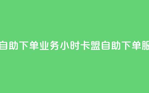 卡盟24小时自助下单业务(24小时卡盟自助下单服务) 第1张 卡盟24小时自助下单业务(24小时卡盟自助下单服务) 第1张