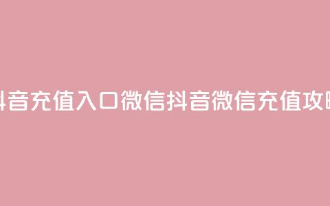 抖音充值入口微信(抖音微信充值攻略) 第1张 抖音充值入口微信(抖音微信充值攻略) 第1张