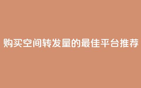 购买QQ空间转发量的最佳平台推荐 第1张 购买QQ空间转发量的最佳平台推荐 第1张
