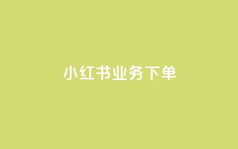 小红书业务下单 - 小红书专业下单服务 提升您的业务效益! 第1张 小红书业务下单 - 小红书专业下单服务 提升您的业务效益! 第1张