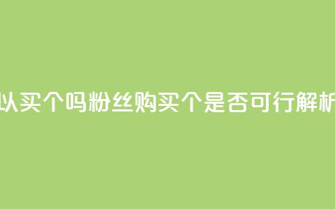 粉丝可以买10000个吗 - 粉丝购买10000个是否可行解析! 第1张 粉丝可以买10000个吗 - 粉丝购买10000个是否可行解析! 第1张