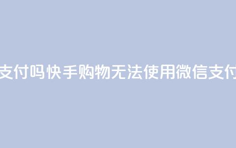 快手买东西不能微信支付吗 - 快手购物无法使用微信支付,有何解决方法?~ 第1张 快手买东西不能微信支付吗 - 快手购物无法使用微信支付,有何解决方法?~ 第1张
