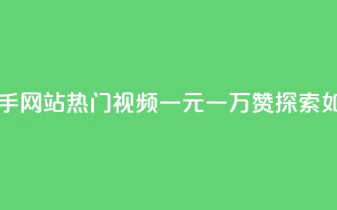 一元一万赞快手网站 - 快手网站热门视频一元一万赞,探索如何获得大量点赞~ 第1张 一元一万赞快手网站 - 快手网站热门视频一元一万赞,探索如何获得大量点赞~ 第1张