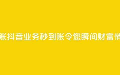 抖音业务秒到账 - 抖音业务秒到账,令您瞬间财富悄然而至! 第1张 抖音业务秒到账 - 抖音业务秒到账,令您瞬间财富悄然而至! 第1张