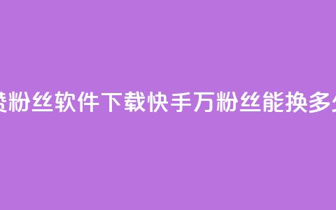 免费快手赞粉丝软件下载 - 快手1000万粉丝能换多少钱 第1张 免费快手赞粉丝软件下载 - 快手1000万粉丝能换多少钱 第1张