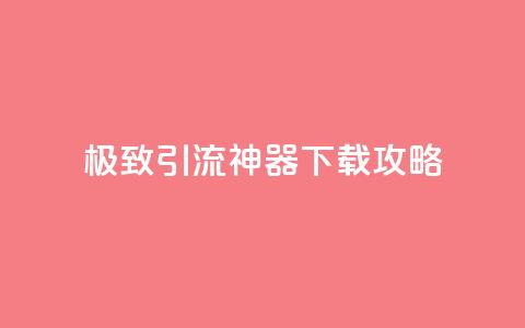 极致引流神器下载攻略 第1张 极致引流神器下载攻略 第1张