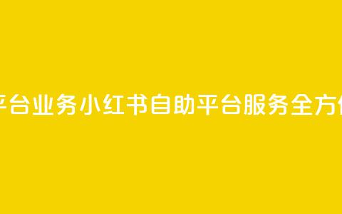 小红书自助平台业务 - 小红书自助平台服务全方位优化! 第1张 小红书自助平台业务 - 小红书自助平台服务全方位优化! 第1张