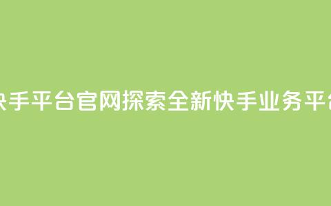 快手业务平台网站官网 - 快手平台官网:探索全新快手业务平台,开启创作的可能~ 第1张 快手业务平台网站官网 - 快手平台官网:探索全新快手业务平台,开启创作的可能~ 第1张