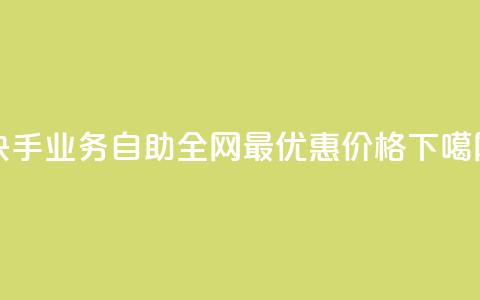 快手业务自助:全网最优惠价格 第1张 快手业务自助:全网最优惠价格 第1张