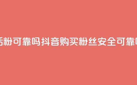 抖音买活粉可靠吗(抖音购买粉丝安全可靠吗) 第1张 抖音买活粉可靠吗(抖音购买粉丝安全可靠吗) 第1张