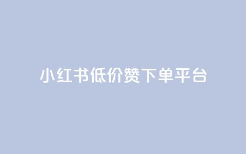 小红书低价赞下单平台 - 小红书优惠下单平台推荐秘籍! 第1张 小红书低价赞下单平台 - 小红书优惠下单平台推荐秘籍! 第1张