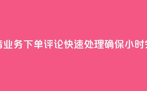 抖音业务下单评论快速处理确保24小时完成 第1张 抖音业务下单评论快速处理确保24小时完成 第1张