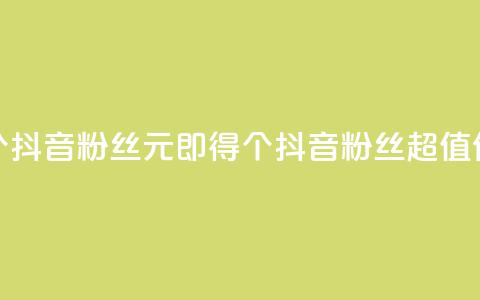 1元500个抖音粉丝(1元即得500个抖音粉丝,超值优惠!) 第1张 1元500个抖音粉丝(1元即得500个抖音粉丝,超值优惠!) 第1张