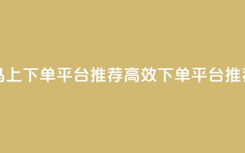 马上下单平台推荐(高效下单平台推荐) 第1张 马上下单平台推荐(高效下单平台推荐) 第1张