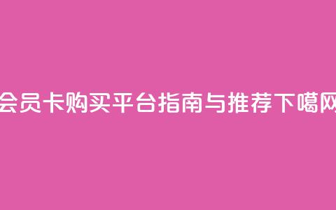 qq会员卡购买平台指南与推荐 第1张 qq会员卡购买平台指南与推荐 第1张
