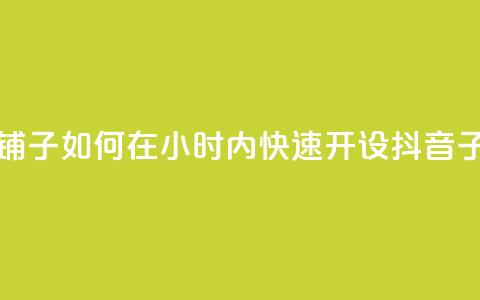 抖音业务下单24小时子子铺子 - 如何在24小时内快速开设抖音子店,轻松博取关注?~ 第1张 抖音业务下单24小时子子铺子 - 如何在24小时内快速开设抖音子店,轻松博取关注?~ 第1张