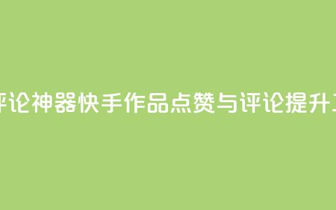 快手作品点赞评论神器 - 快手作品点赞与评论提升工具揭秘~ 第1张 快手作品点赞评论神器 - 快手作品点赞与评论提升工具揭秘~ 第1张