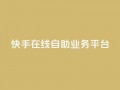快手在线自助业务平台,QQ空间刷访客量的网站 - 卡盟低价自助下单秒到 - 全网最低价业务平台快手业务
