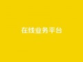 ks在线业务平台,免费领取播放量快手 - 24小时自助服务平台 - 抖音自助平台一元一百赞
