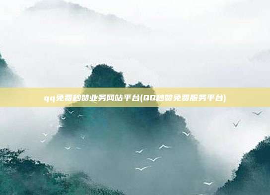 qq免费秒赞业务网站平台(QQ秒赞免费服务平台)  第1张