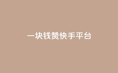 一块钱100赞快手平台 - 快手平台100赞为一元	，赞赏价值大揭秘。  第1张