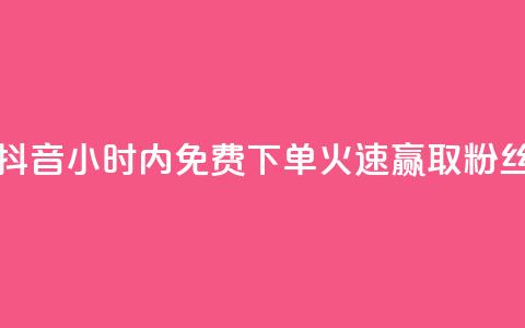 抖音24小时内免费下单，火速赢取粉丝  第1张