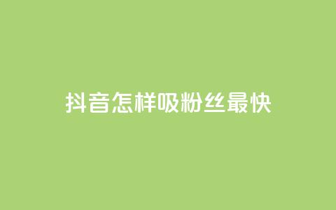 抖音怎样吸粉丝最快 - 如何在抖音快速吸引粉丝的有效策略。 第1张 抖音怎样吸粉丝最快 - 如何在抖音快速吸引粉丝的有效策略。 第1张