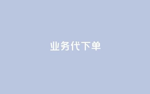 qq业务代下单 - qq业务代下单服务	，轻松为您完成业务代理下单~  第1张