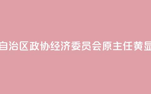 广西壮族自治区政协经济委员会原主任黄显阳被“双开”  第1张