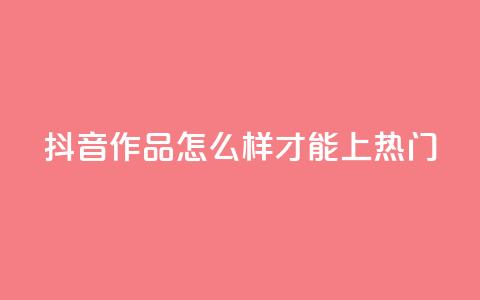 抖音作品怎么样才能上热门,qq空间点赞业务 - 抖音怎样拉粉丝 ks如何假实名认证  第1张