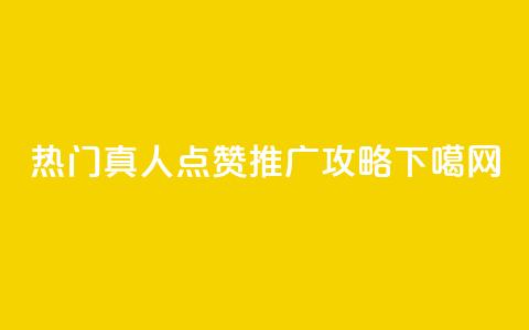 热门dy真人点赞推广攻略 第1张 热门dy真人点赞推广攻略 第1张