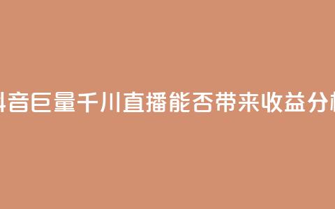 抖音巨量千川直播能否带来收益分析 第1张 抖音巨量千川直播能否带来收益分析 第1张