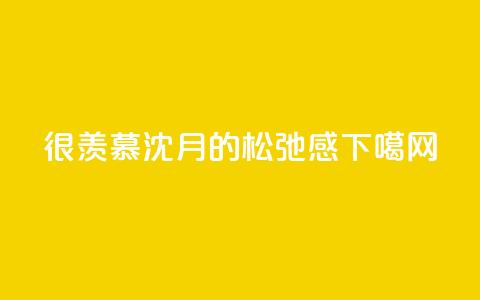 很羡慕	，沈月的松弛感  第1张