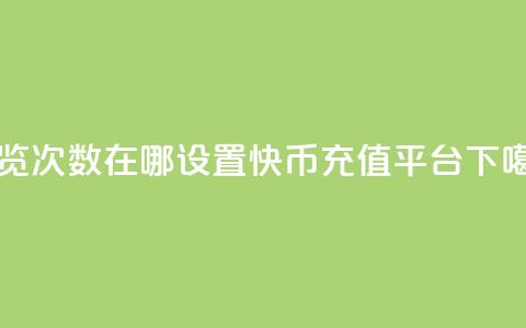 qq浏览次数在哪设置 - 快币充值平台 第1张 qq浏览次数在哪设置 - 快币充值平台 第1张