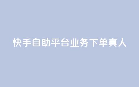 快手自助平台业务下单真人 - 快手自助平台上线真人下单服务~ 第1张 快手自助平台业务下单真人 - 快手自助平台上线真人下单服务~ 第1张