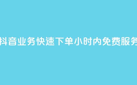 抖音业务快速下单，24小时内免费服务  第1张