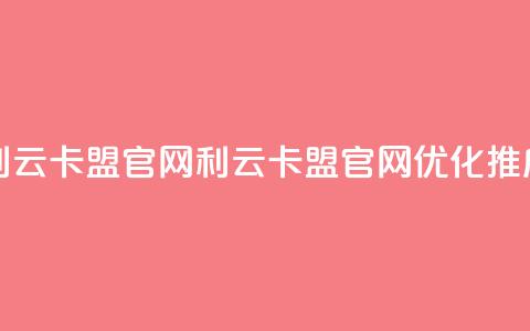 利云卡盟官网(利云卡盟官网优化推广) 第1张 利云卡盟官网(利云卡盟官网优化推广) 第1张