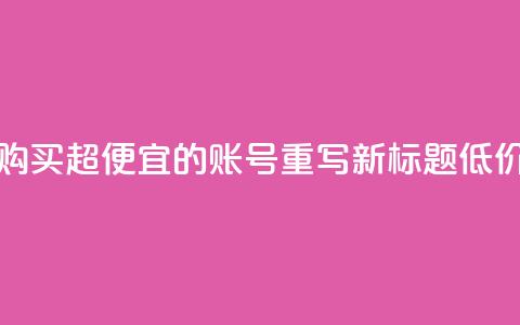 ks账号购买超便宜 - 购买超便宜的KS账号,重写新标题 低价购买KS账号! 第1张 ks账号购买超便宜 - 购买超便宜的KS账号,重写新标题 低价购买KS账号! 第1张