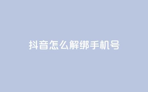 抖音怎么解绑手机号,卡盟平台连接 - 快手涨热度免费软件下载安装 qq说说赞秒赞自助下单便宜  第1张
