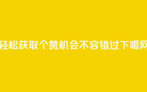轻松获取5000个赞	，机会不容错过  第1张
