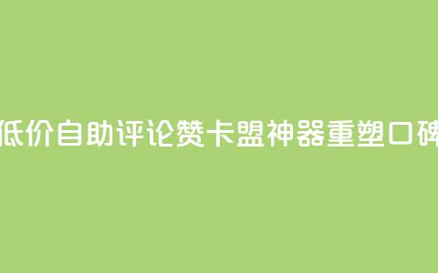 低价自助评论赞，卡盟神器重塑口碑  第1张
