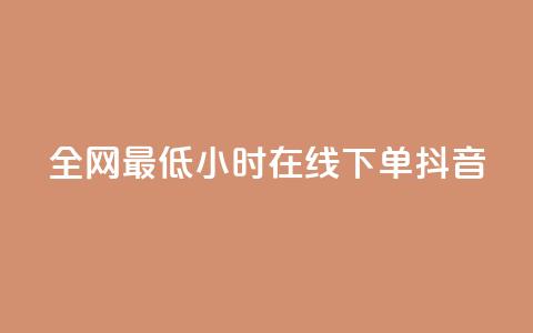 全网最低24小时在线下单抖音 - 24小时在线下单	，抖音最低价等你来抢!  第1张