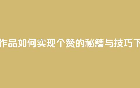快手作品如何实现1000个赞的秘籍与技巧 第1张 快手作品如何实现1000个赞的秘籍与技巧 第1张