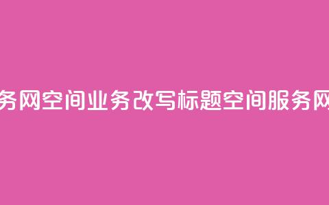 qq空间业务网(qq空间业务改写标题:qq空间服务网) 第1张 qq空间业务网(qq空间业务改写标题:qq空间服务网) 第1张