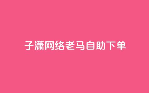 子潇网络老马自助下单,快手涨热度平台 - 抖音56级号能卖多少钱 二十四小时自助下单雷神 第1张 子潇网络老马自助下单,快手涨热度平台 - 抖音56级号能卖多少钱 二十四小时自助下单雷神 第1张