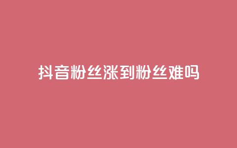 抖音100粉丝涨到900粉丝难吗 - 从100到900粉丝的抖音之路究竟有多难!  第1张